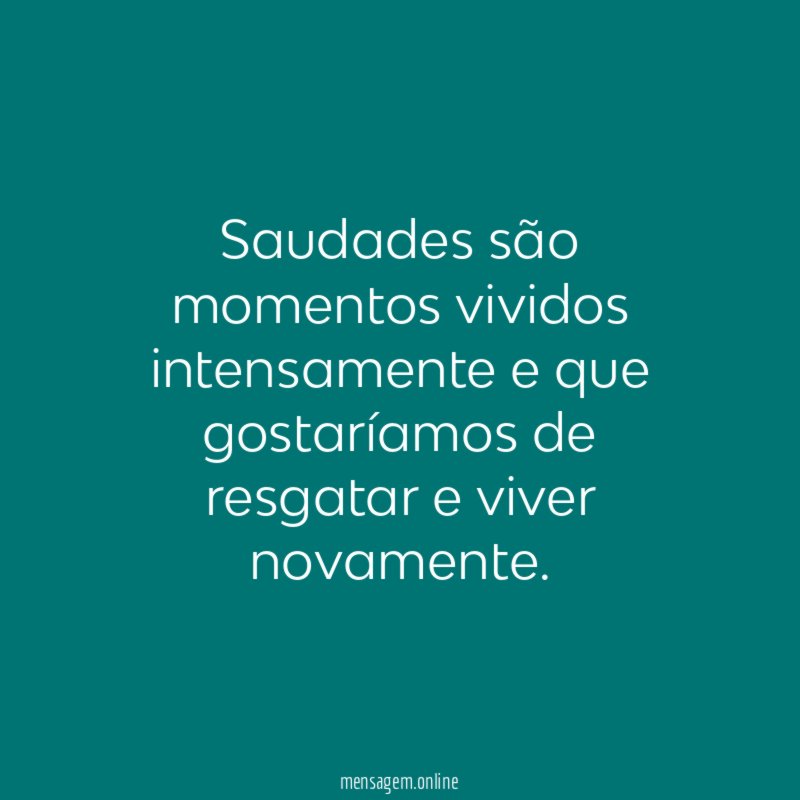 Saudades são momentos vividos intensamente e que gostaríamos