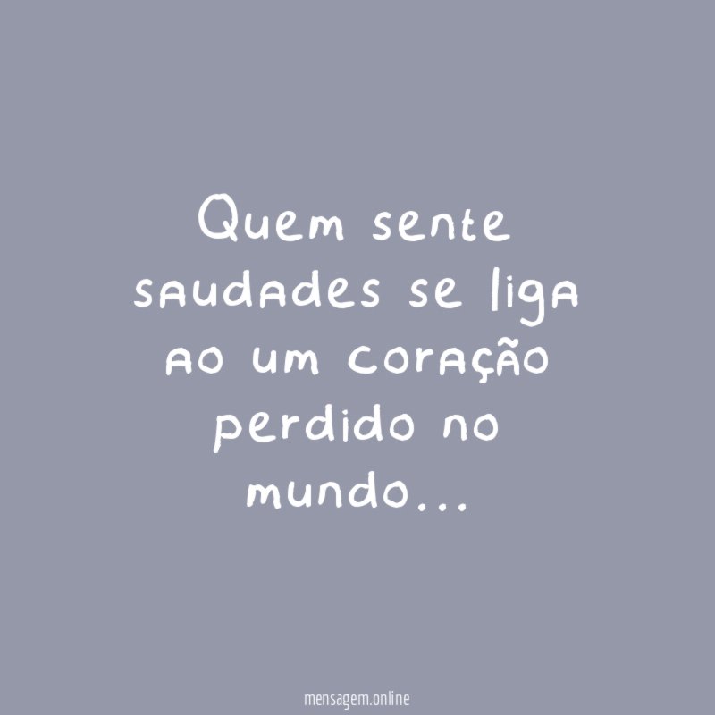Quem sente saudades se liga ao um coração perdido no mundo
