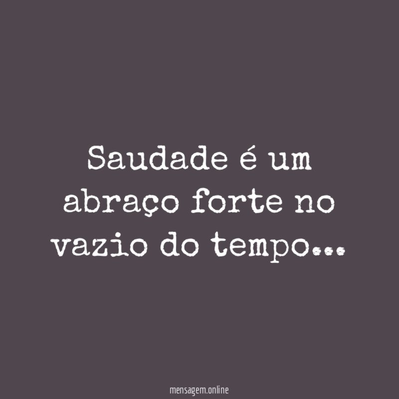 Saudade é um abraço forte no vazio do tempo