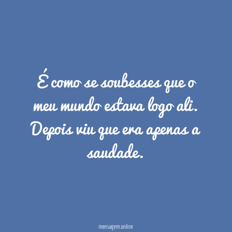É como se soubesses que o meu mundo estava logo ali
