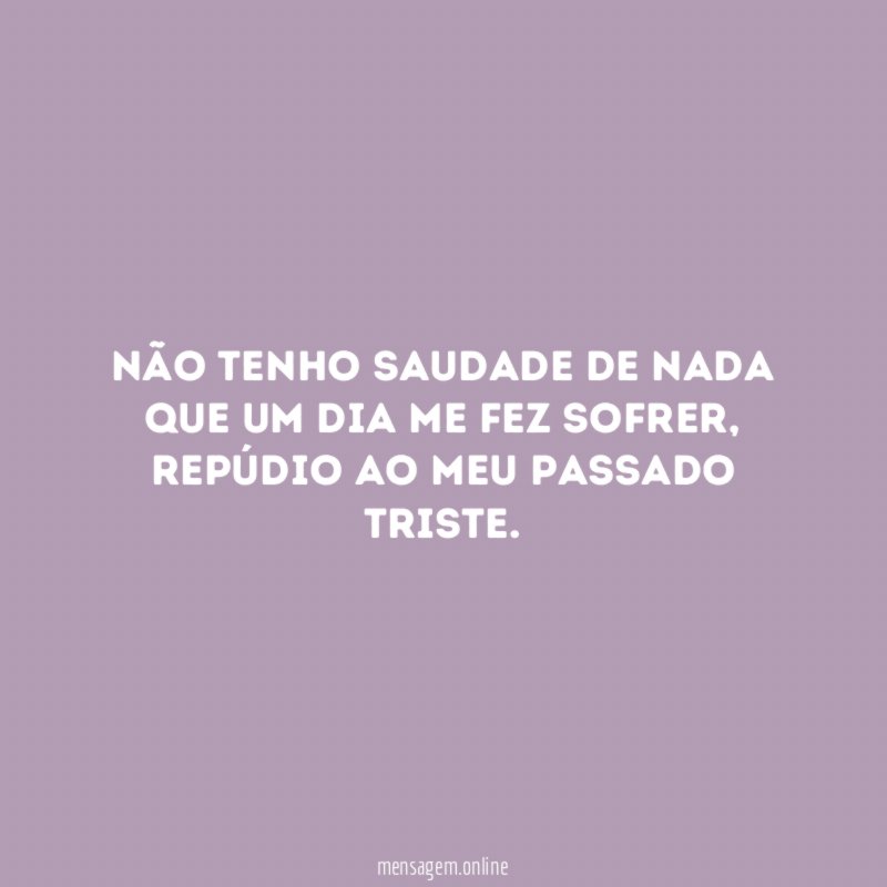 Não tenho saudade de nada que um dia me fez sofrer