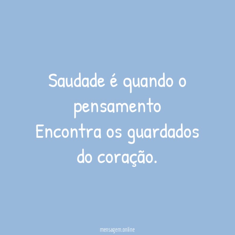 Saudade é quando o pensamento Encontra os guardados do coração