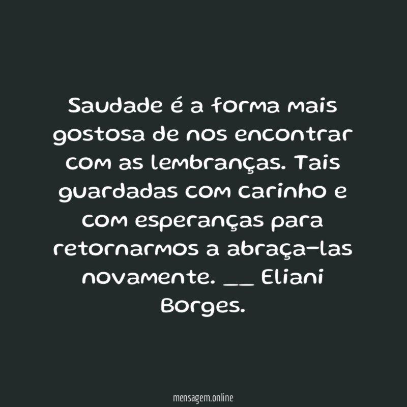 Saudade é a forma mais gostosa de nos encontrar com as lembranças