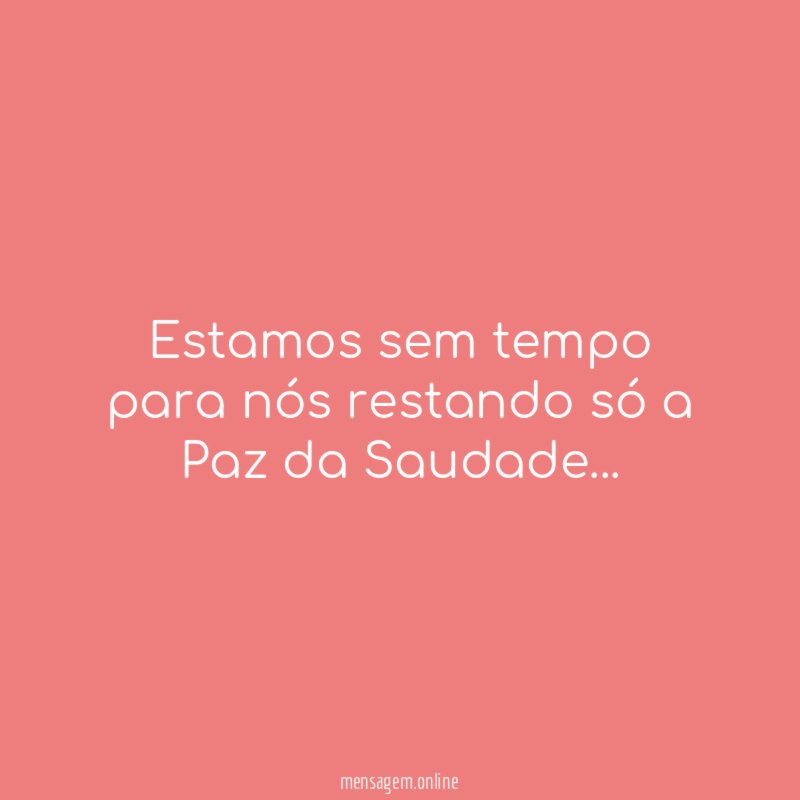 Estamos sem tempo para nós restando só a Paz da Saudade