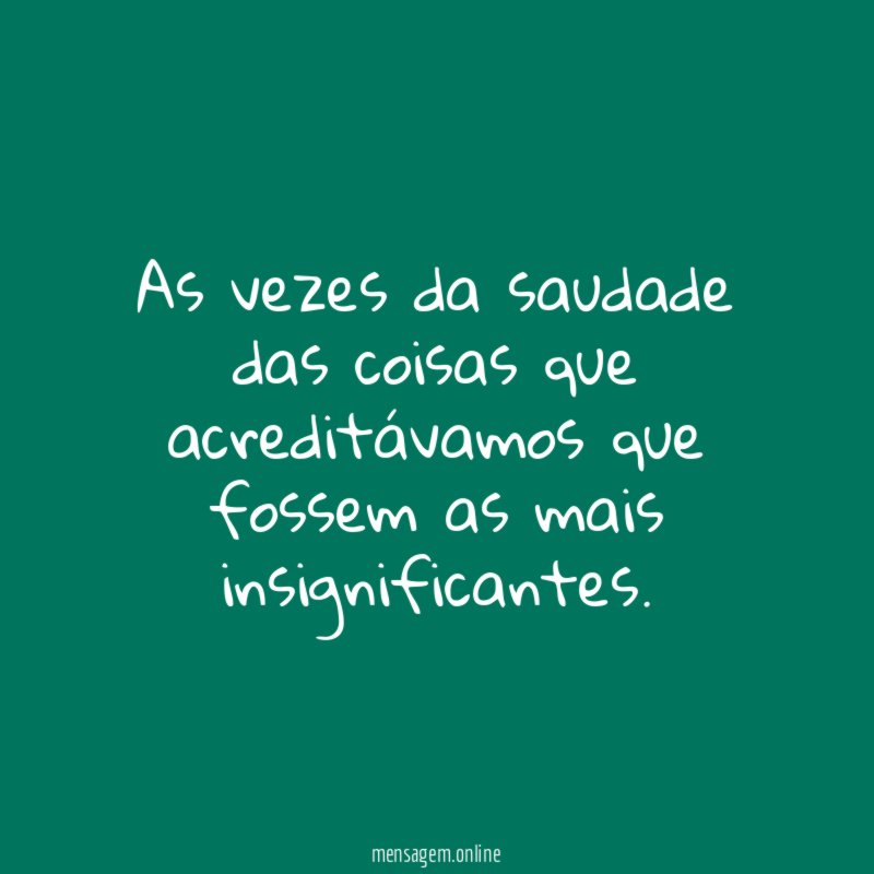 As vezes da saudade das coisas que acreditávamos