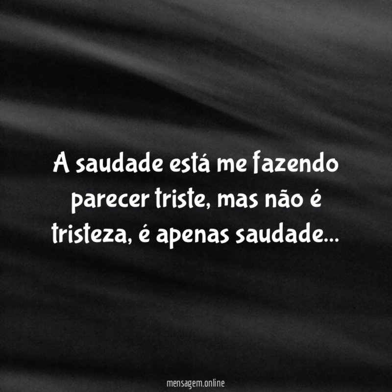 A saudade está me fazendo parecer triste