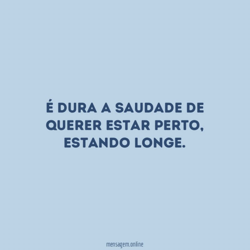 É dura a saudade de querer estar perto