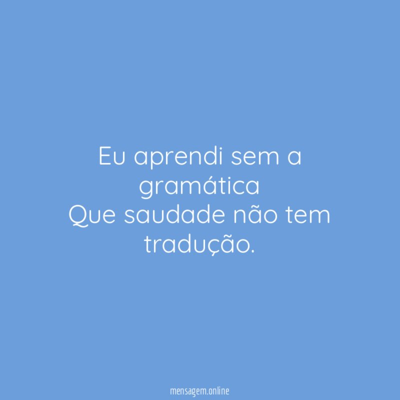 Eu aprendi sem a gramática Que saudade não tem