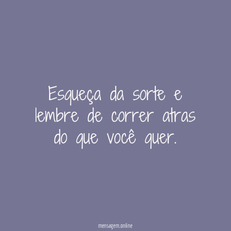 Esqueça da sorte e lembre de correr atras