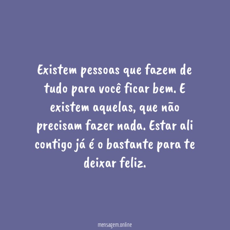 Existem pessoas que fazem de tudo para você ficar bem
