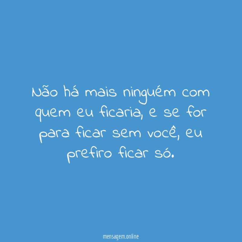 Não há mais ninguém com quem eu ficaria