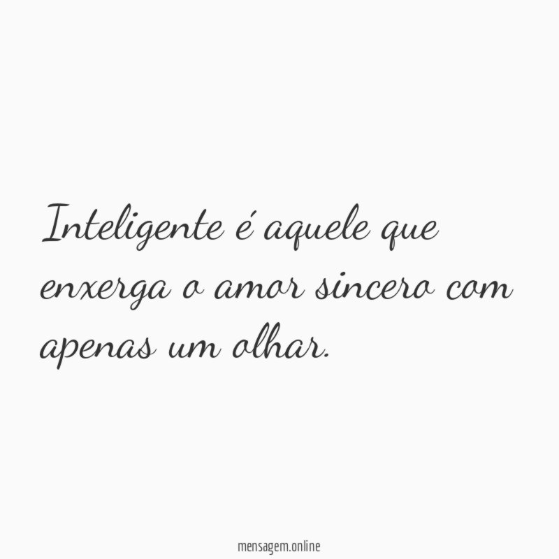 Inteligente é aquele que enxerga o amor sincero com apenas um olhar