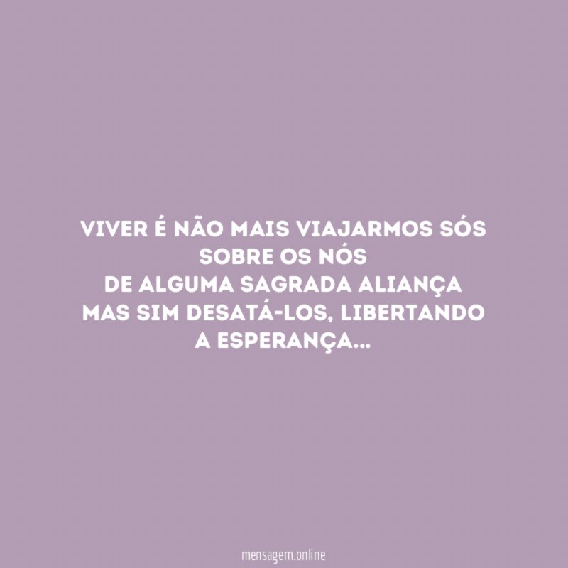 Viver é não mais viajarmos sós sobre os nós de