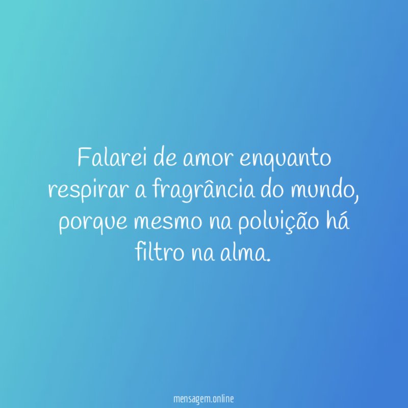 Falarei de amor enquanto respirar a fragrância do mundo