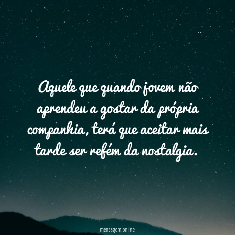 Aquele que quando jovem não aprendeu a gostar