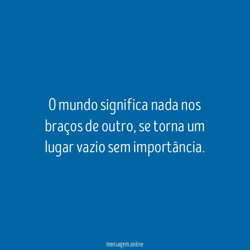 O mundo significa nada nos braços de outro
