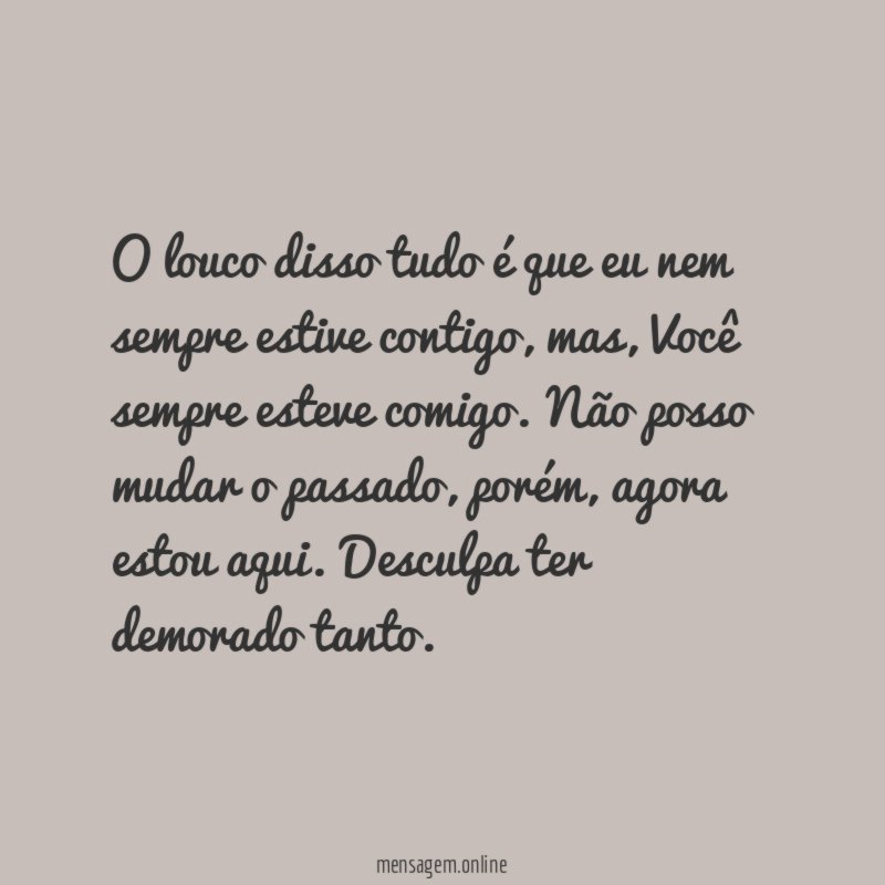 O louco disso tudo é que eu nem sempre estive contigo