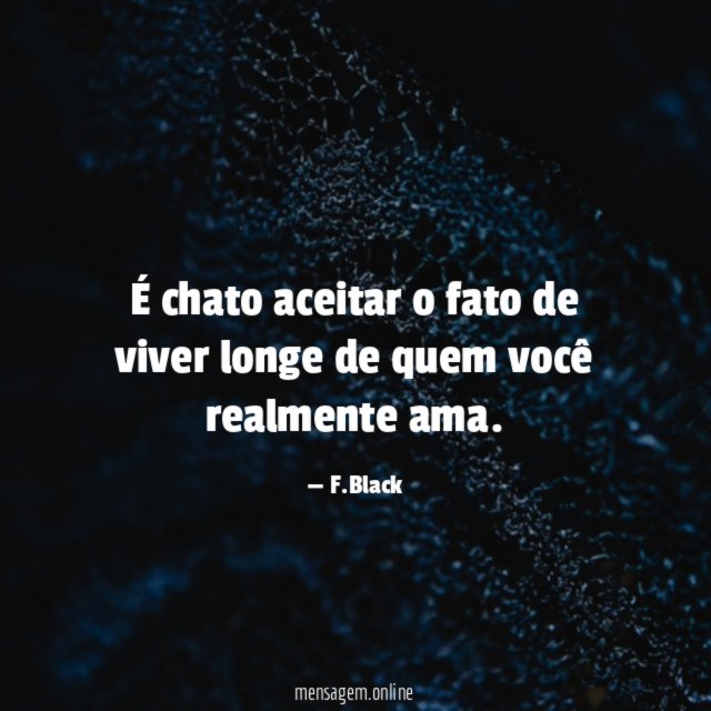 É chato aceitar o fato de viver longe de quem você realmente ama