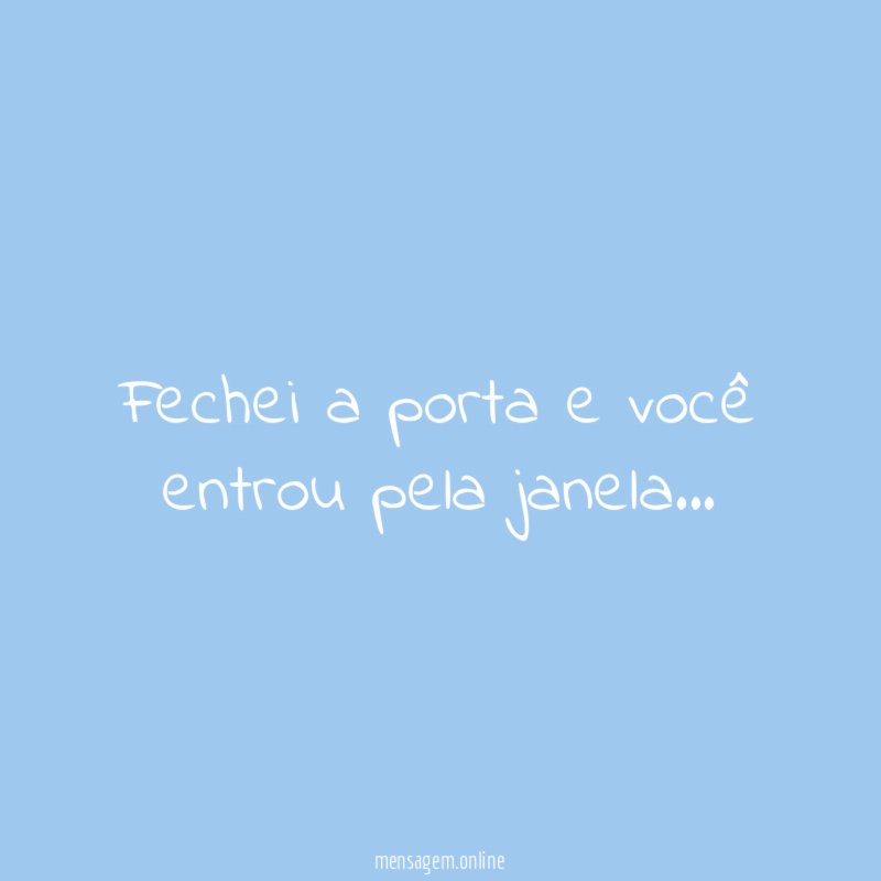Fechei a porta e você entrou pela janela