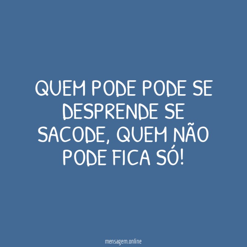 Quem pode pode se desprende se sacode