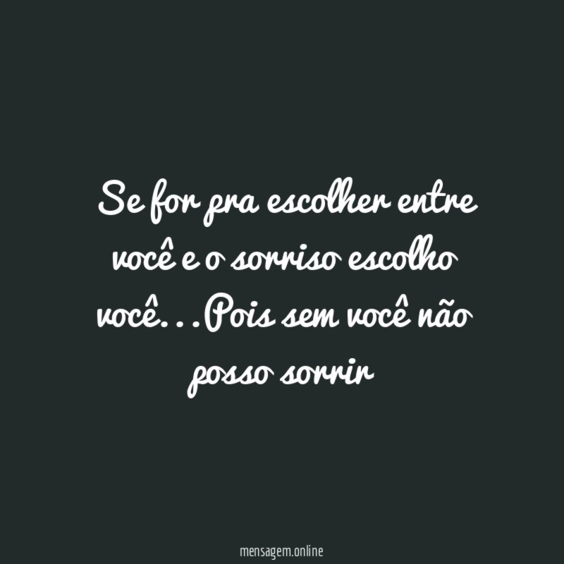 Se for pra escolher entre você e o sorriso escolho você