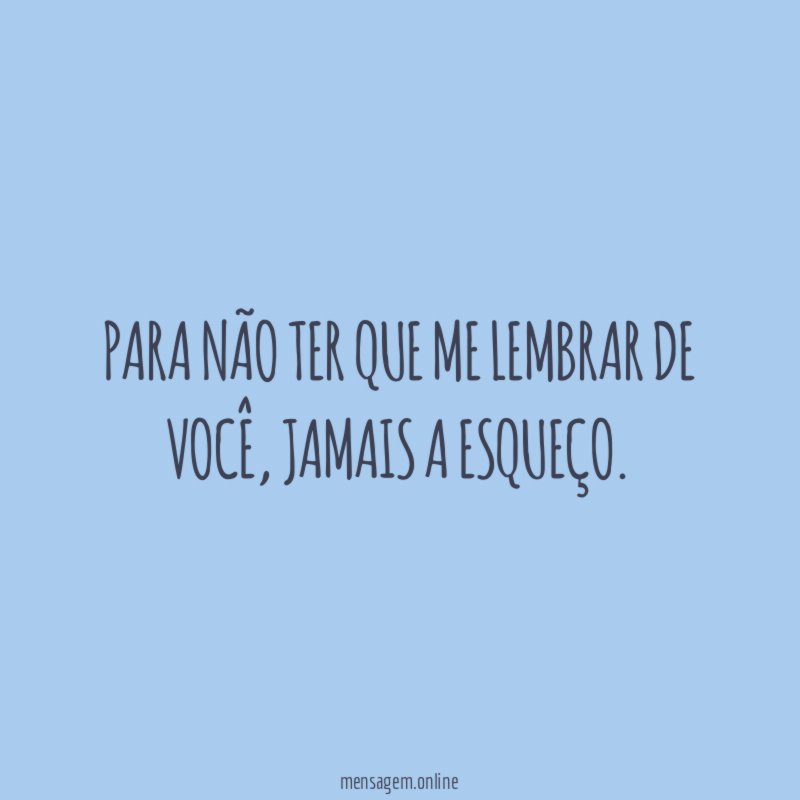 Para não ter que me lembrar de você