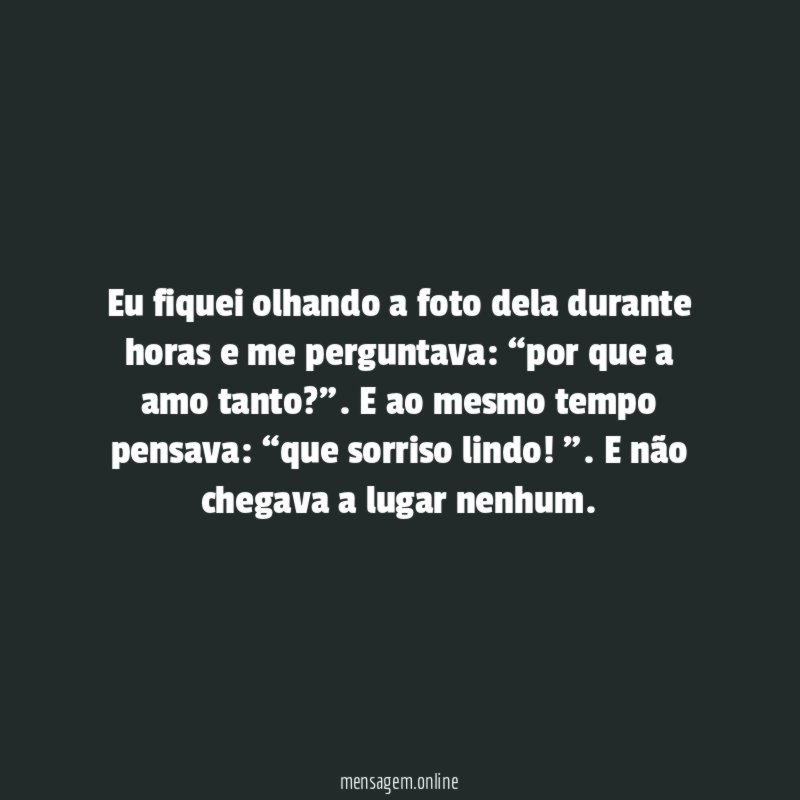 Eu fiquei olhando a foto dela durante horas e me perguntava