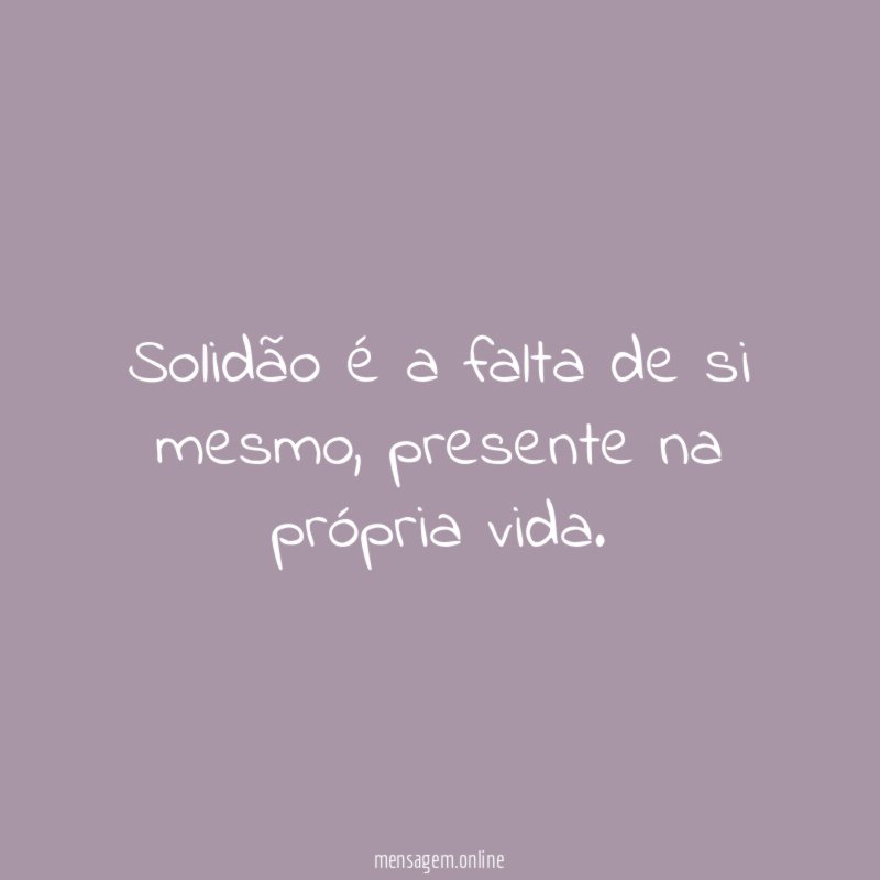 Solidão é a falta de si mesmo