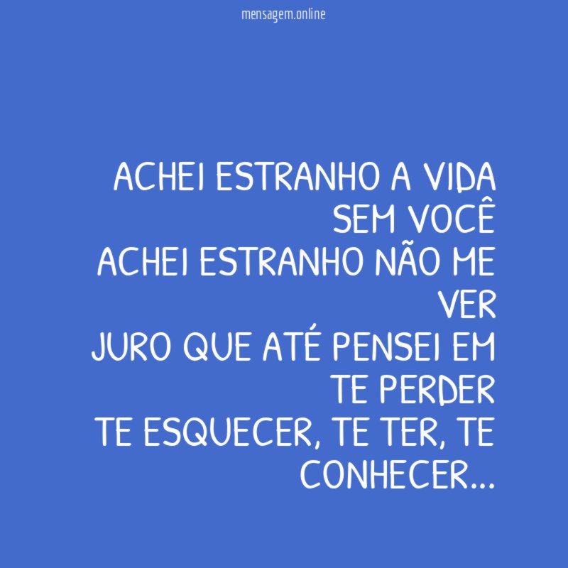 Achei estranho a vida sem você Achei estranho não