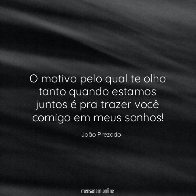 O motivo pelo qual te olho tanto quando