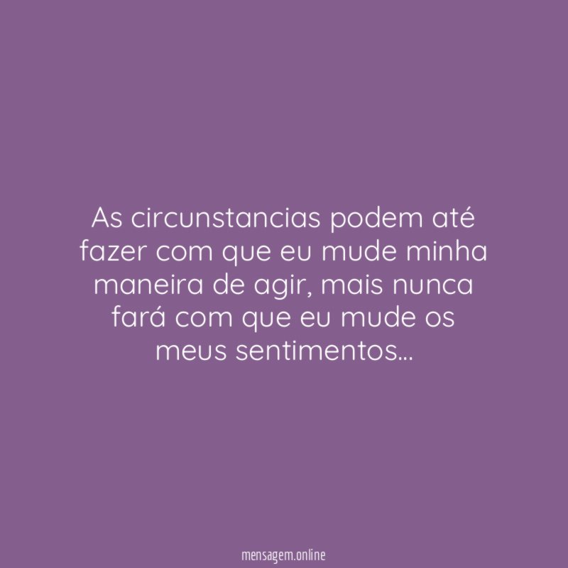 As circunstancias podem até fazer com que eu