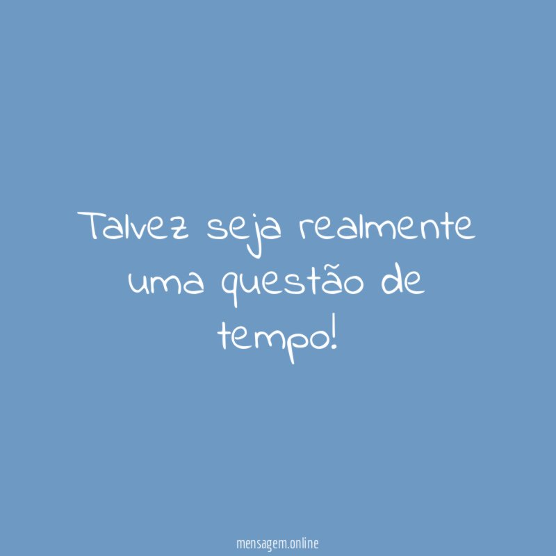 Talvez seja realmente uma questão de tempo