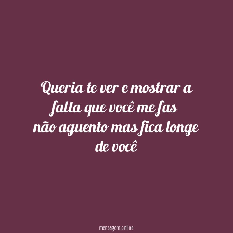 Queria te ver e mostrar a falta que