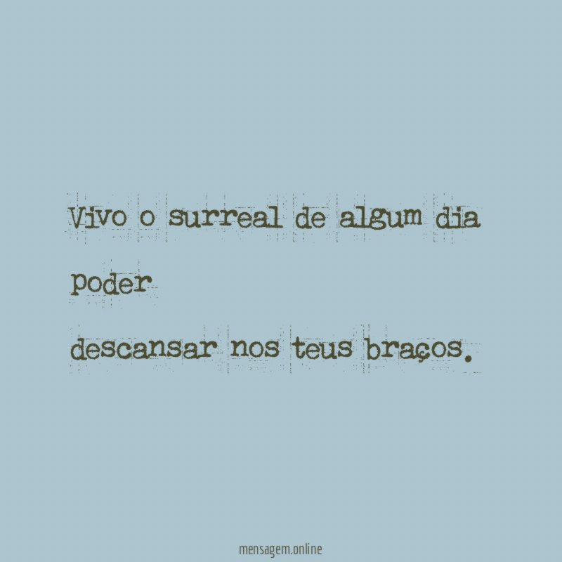 Vivo o surreal de algum dia poder descansar nos teus braços