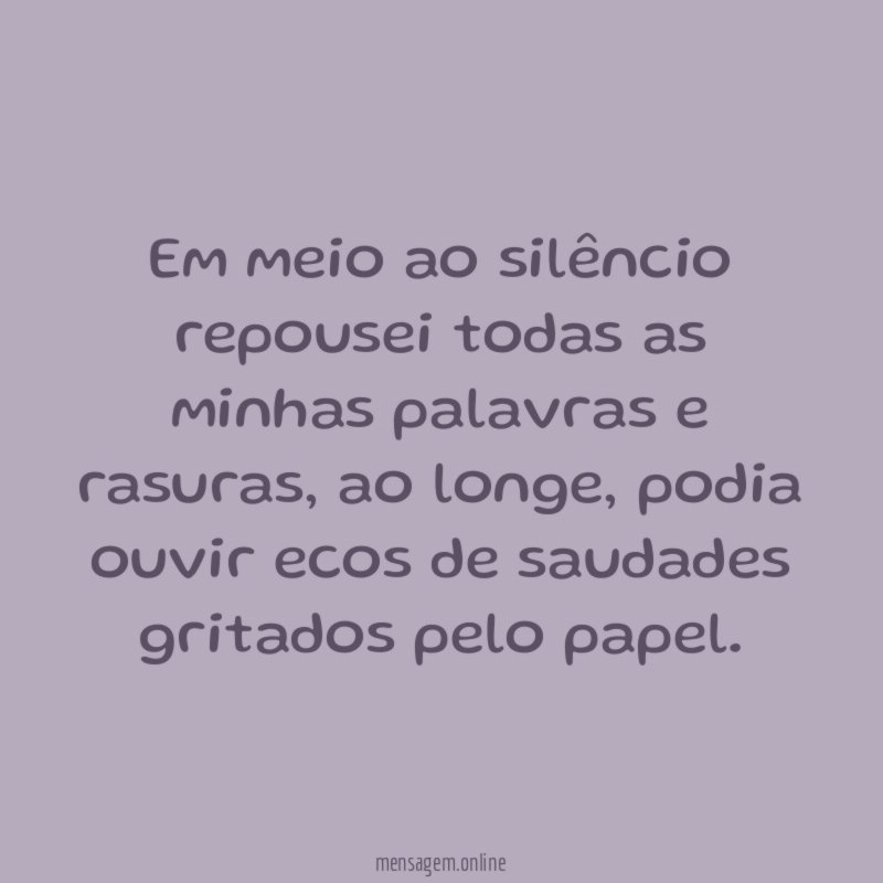 Em meio ao silêncio repousei todas as minhas palavras e rasuras