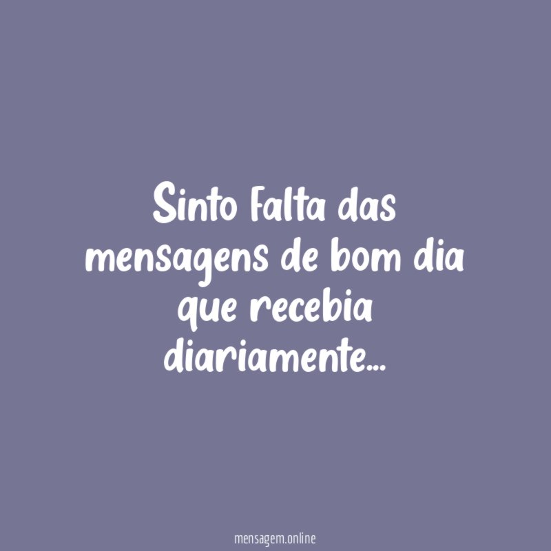 Sinto falta das mensagens de bom dia que recebia diariamente