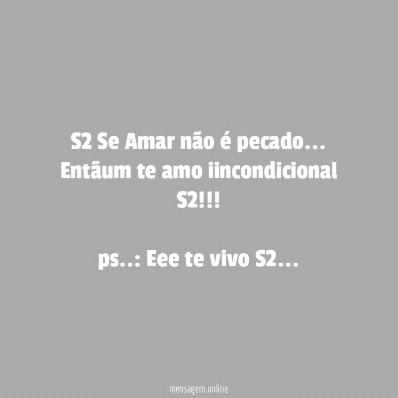 S2 Se Amar não é pecado .. . Entãum te amo iincondicional S2 !!!