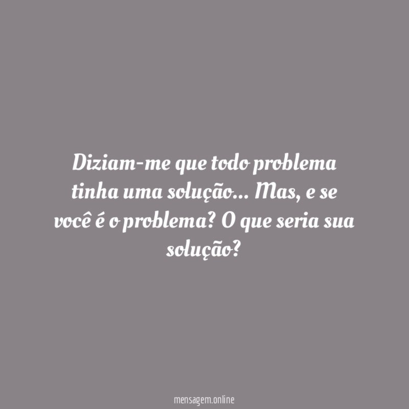 Diziam-me que todo problema tinha uma solução