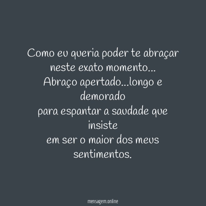 Como eu queria poder te abraçar neste exato momento