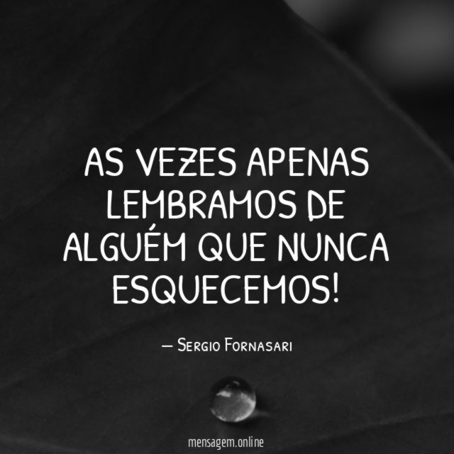 As vezes apenas lembramos de alguém que nunca esquecemos