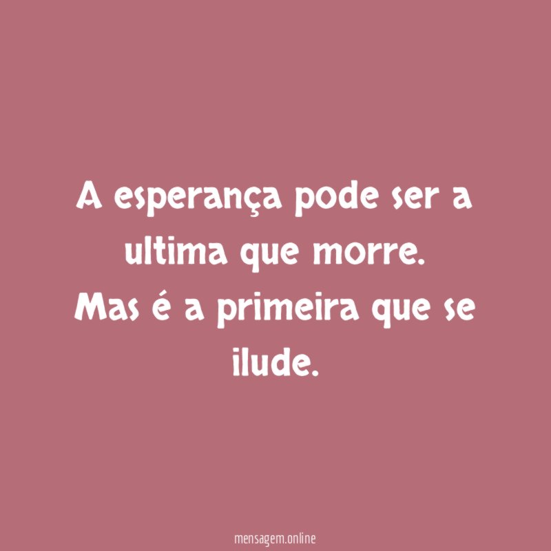 A esperança pode ser a ultima que morre
