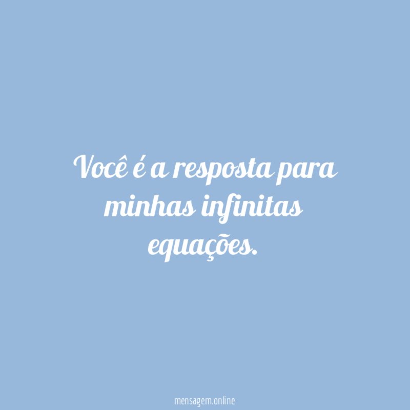 Você é a resposta para minhas infinitas equações