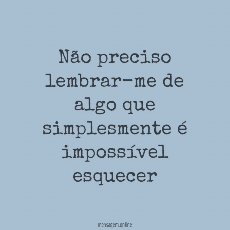 Não preciso lembrar-me de algo que simplesmente é impossível esquecer