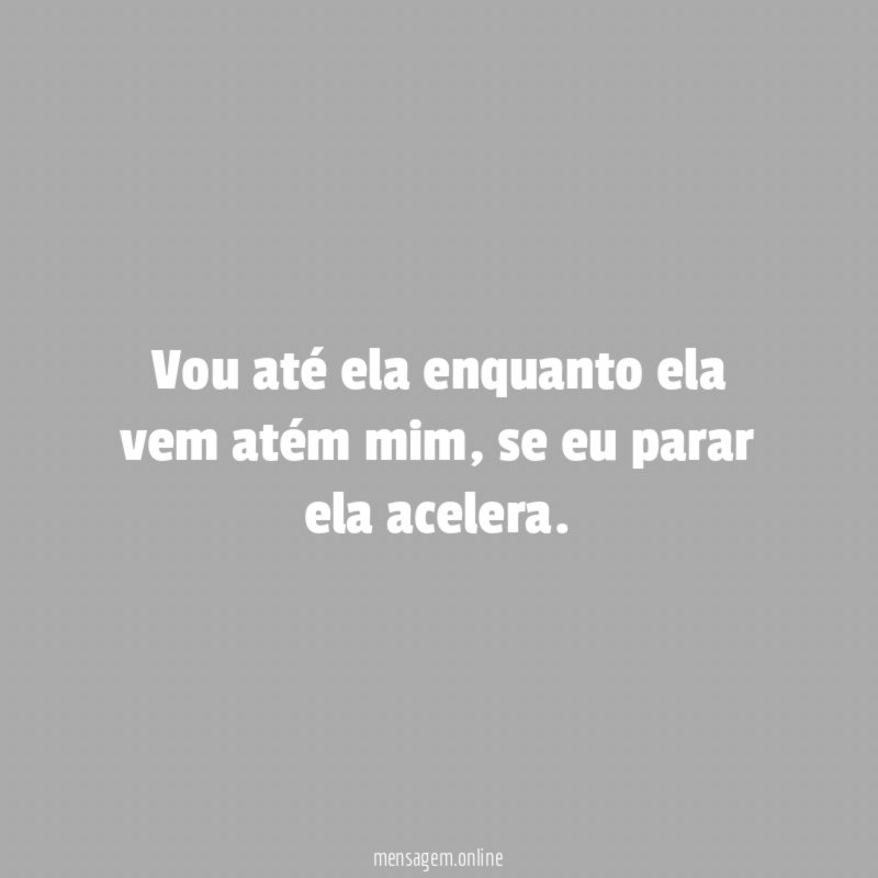 Vou até ela enquanto ela vem atém mim