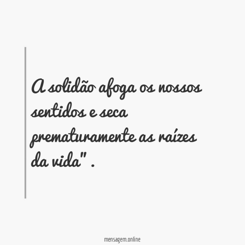 A solidão afoga os nossos sentidos e seca
