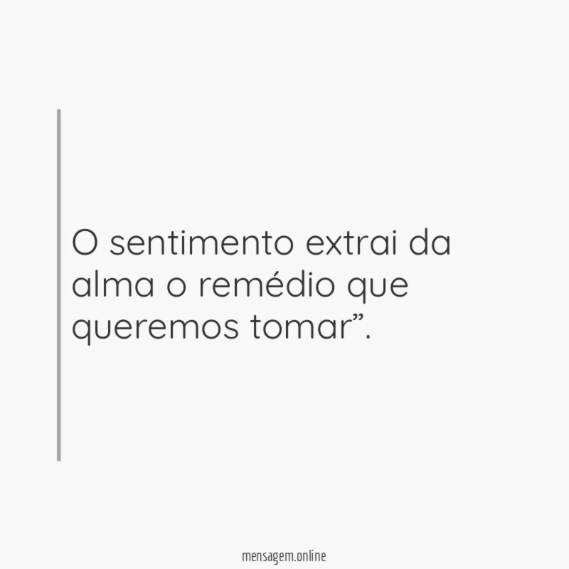 O sentimento extrai da alma o remédio que queremos tomar”