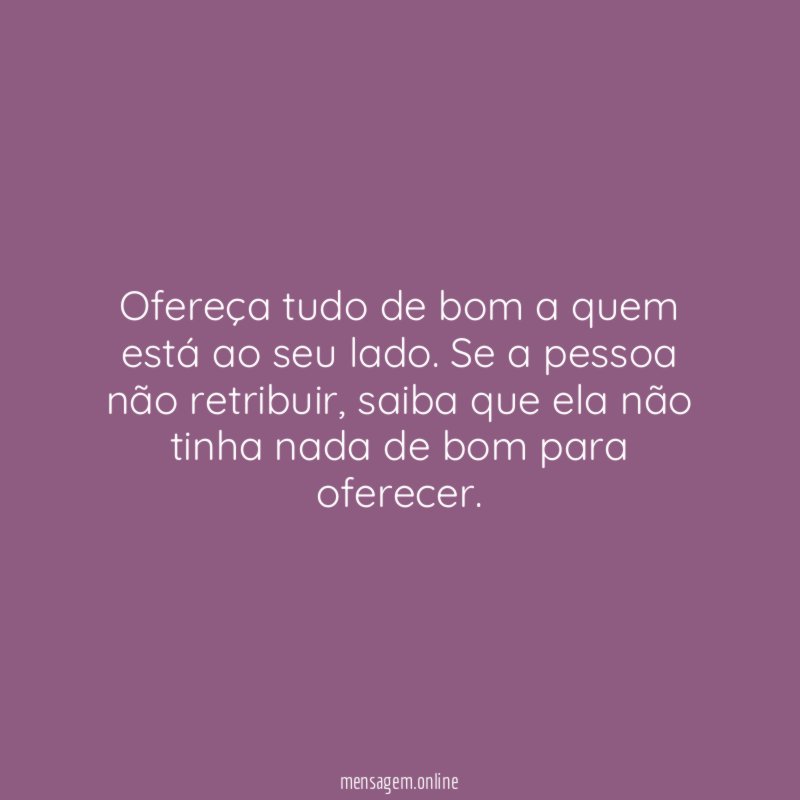 Ofereça tudo de bom a quem está ao seu lado
