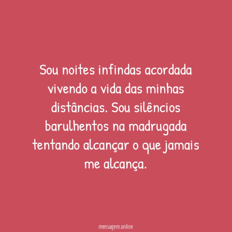 Sou noites infindas acordada vivendo a vida das minhas distâncias