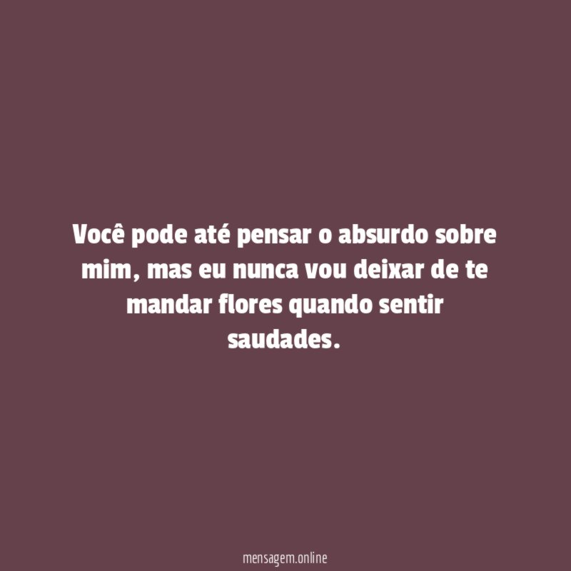 Você pode até pensar o absurdo sobre mim