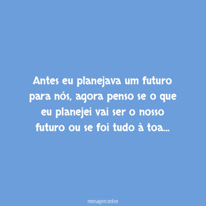 Antes eu planejava um futuro para nós